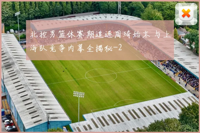 北控男篮休赛期追逐周琦始末 与上海队竞争内幕全揭秘