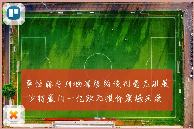 萨拉赫与利物浦续约谈判毫无进展 沙特豪门一亿欧元报价震撼来袭
