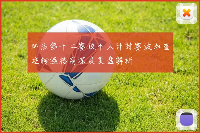 环法第十二赛段个人计时赛波加查逆转温格高深度复盘解析